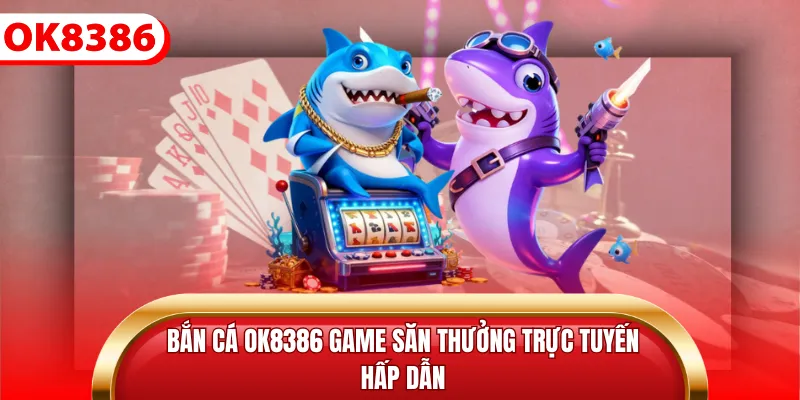 Bắn cá ok8386 game săn thưởng trực tuyến hấp dẫn