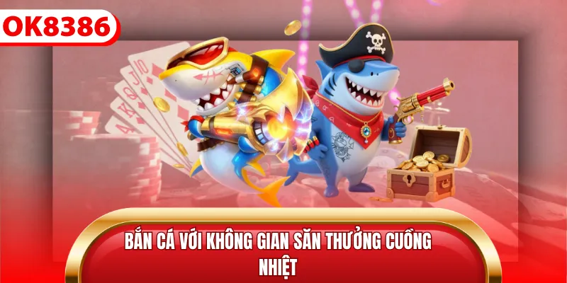 Bắn cá với không gian săn thưởng cuồng nhiệt