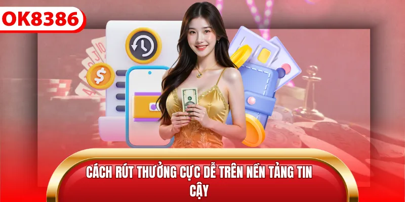 Cách rút thưởng cực dễ trên nền tảng tin cậy