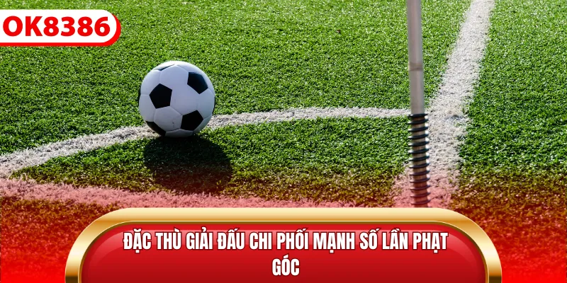 Đặc thù giải đấu chi phối mạnh số lần phạt góc