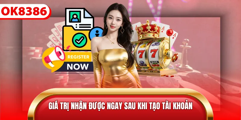 Giá trị nhận được ngay sau khi tạo tài khoản