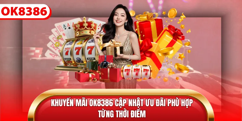 Khuyến mãi Ok8386 cập nhật ưu đãi phù hợp từng thời điểm