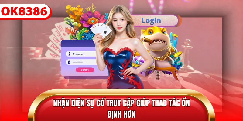 Nhận diện sự cố truy cập giúp thao tác ổn định hơn