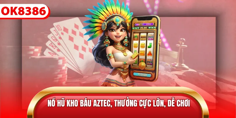 Nổ Hũ kho báu aztec, thưởng cực lớn, dễ chơi