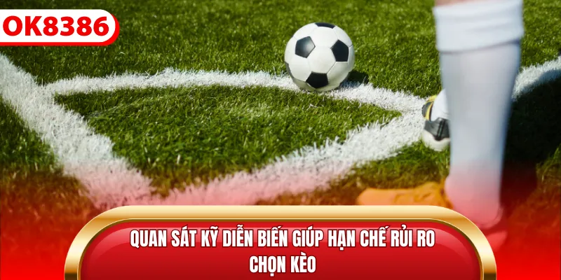 Quan sát kỹ diễn biến giúp hạn chế rủi ro chọn kèo