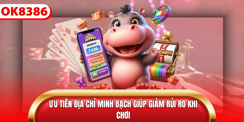Ưu tiên địa chỉ minh bạch giúp giảm rủi ro khi chơi